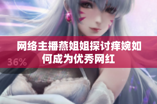 网络主播燕姐姐探讨痒婉如何成为优秀网红