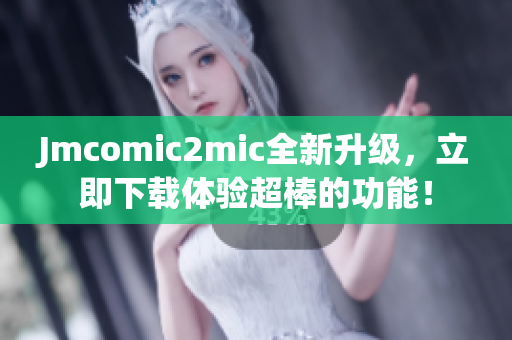 Jmcomic2mic全新升级，立即下载体验超棒的功能！