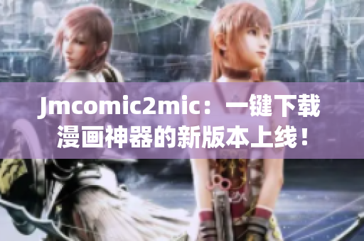 Jmcomic2mic：一键下载漫画神器的新版本上线！