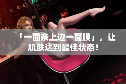「一面亲上边一面膜」，让肌肤达到最佳状态！