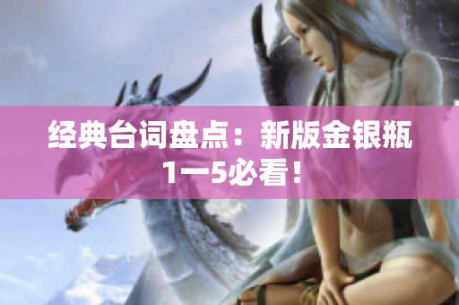 经典台词盘点：新版金银瓶1一5必看！