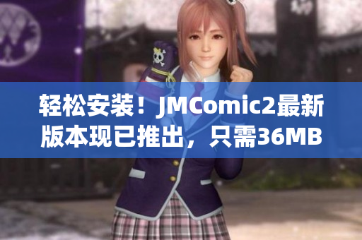 轻松安装！JMComic2最新版本现已推出，只需36MB