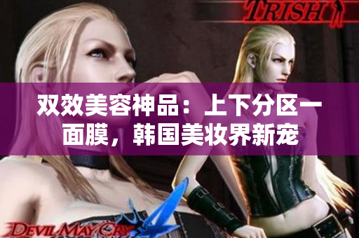 双效美容神品：上下分区一面膜，韩国美妆界新宠