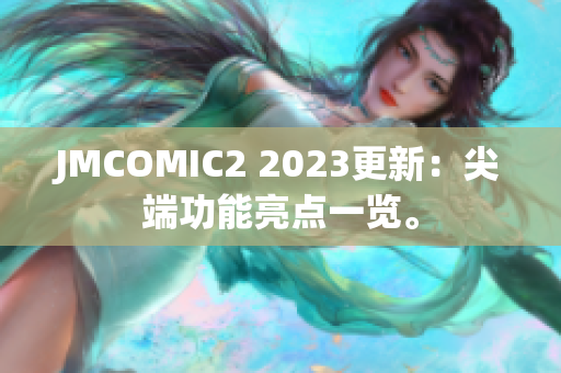 JMCOMIC2 2023更新：尖端功能亮点一览。