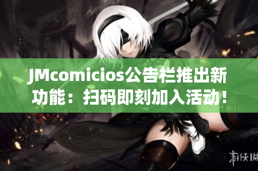 JMcomicios公告栏推出新功能：扫码即刻加入活动！