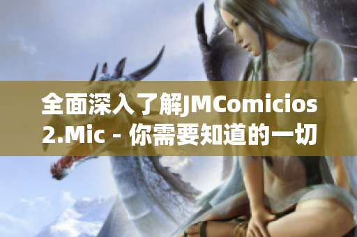 全面深入了解JMComicios2.Mic - 你需要知道的一切