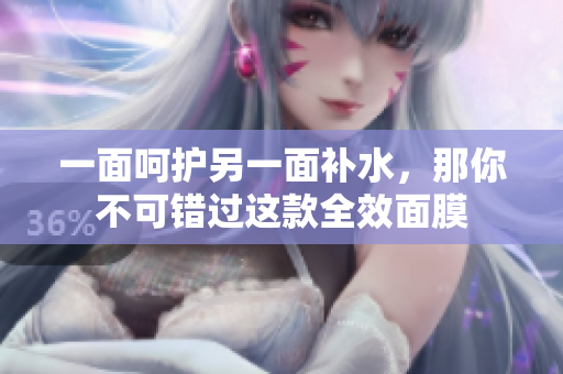 一面呵护另一面补水，那你不可错过这款全效面膜