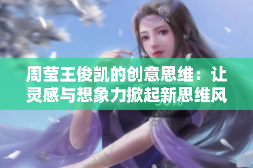 周莹王俊凯的创意思维：让灵感与想象力掀起新思维风潮！