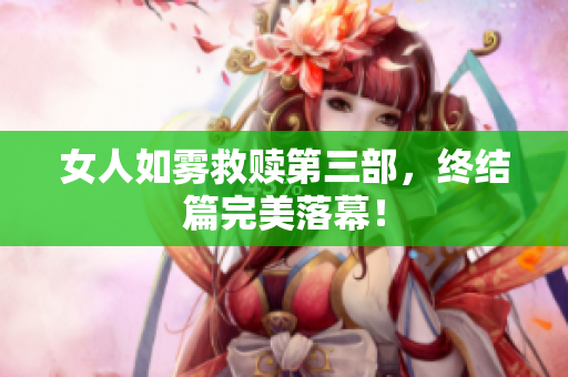 女人如雾救赎第三部，终结篇完美落幕！