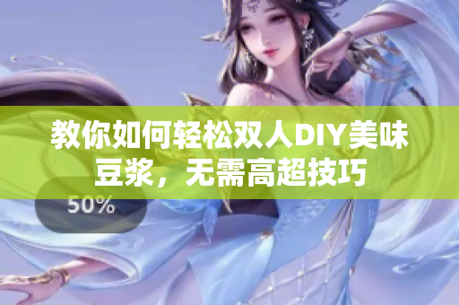 教你如何轻松双人DIY美味豆浆，无需高超技巧