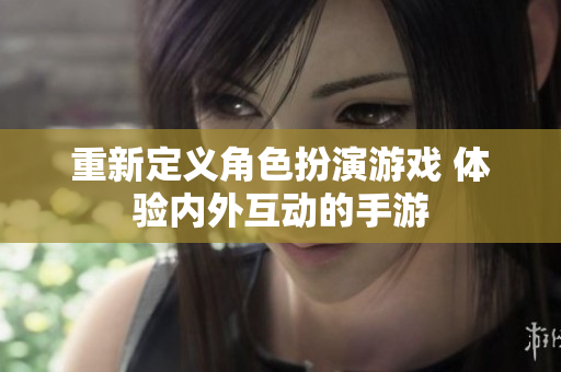 重新定义角色扮演游戏 体验内外互动的手游