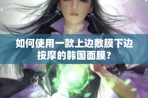 如何使用一款上边敷膜下边按摩的韩国面膜？