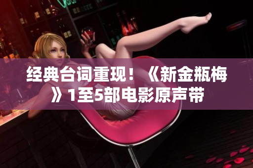 经典台词重现！《新金瓶梅》1至5部电影原声带