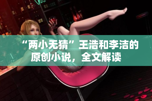 “两小无猜”王浩和李洁的原创小说，全文解读
