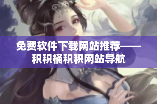 免费软件下载网站推荐——积积桶积积网站导航