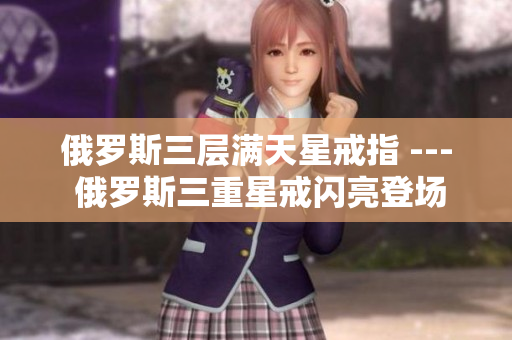 俄罗斯三层满天星戒指 --- 俄罗斯三重星戒闪亮登场