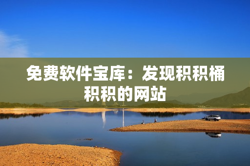 免费软件宝库：发现积积桶积积的网站