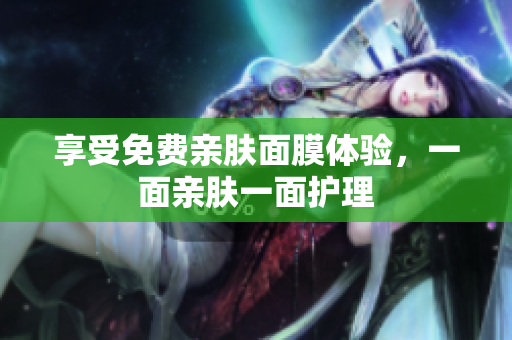 享受免费亲肤面膜体验，一面亲肤一面护理