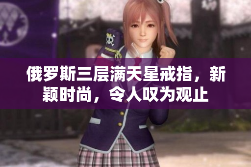 俄罗斯三层满天星戒指，新颖时尚，令人叹为观止