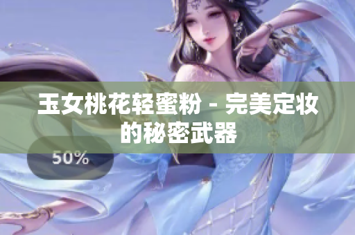 玉女桃花轻蜜粉 - 完美定妆的秘密武器