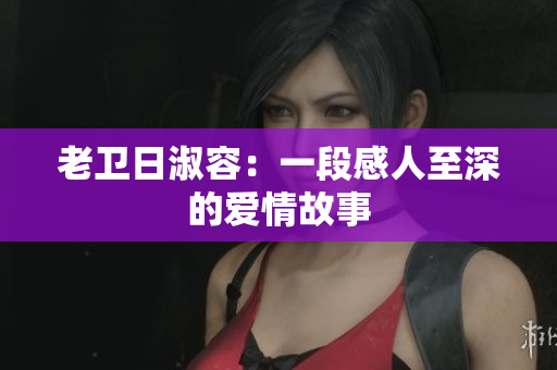 老卫日淑容：一段感人至深的爱情故事