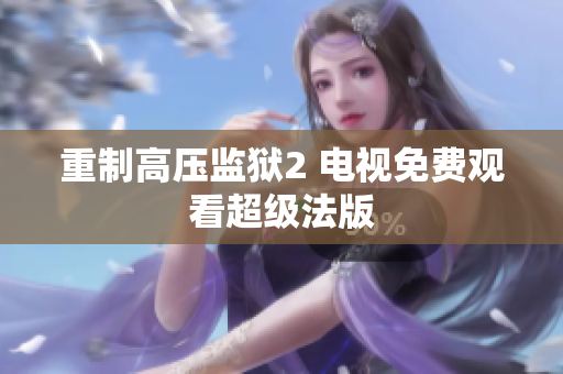 重制高压监狱2 电视免费观看超级法版