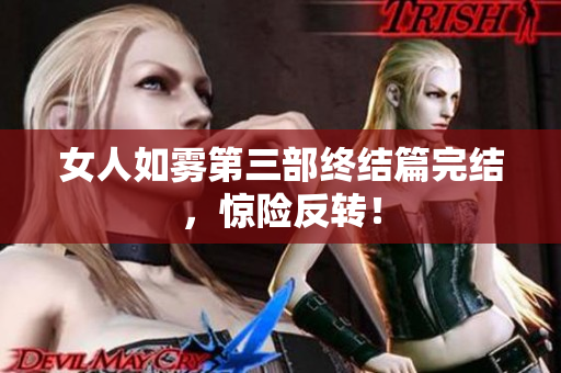 女人如雾第三部终结篇完结，惊险反转！