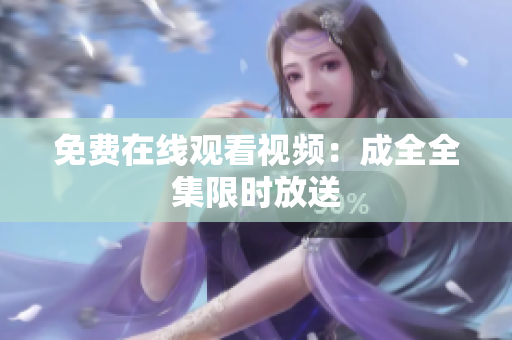 免费在线观看视频：成全全集限时放送