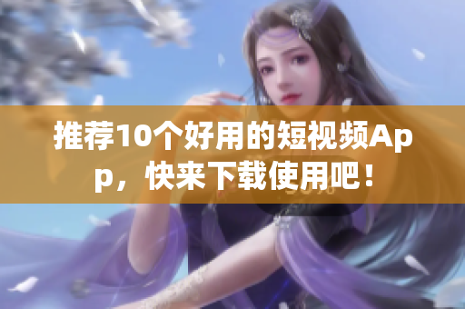 推荐10个好用的短视频App，快来下载使用吧！