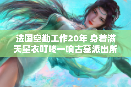 法国空勤工作20年 身着满天星衣叮咚一响古墓派出所有人发笑