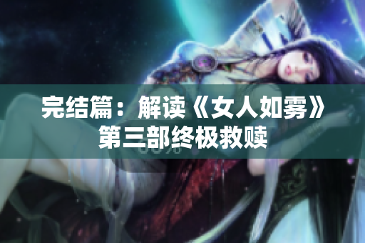完结篇：解读《女人如雾》第三部终极救赎