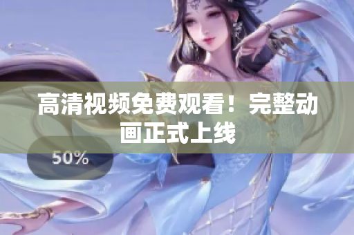 高清视频免费观看！完整动画正式上线
