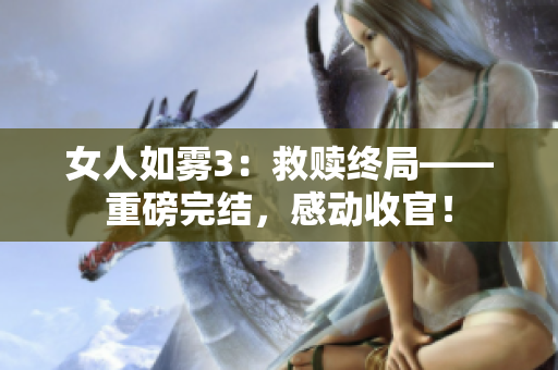 女人如雾3：救赎终局——重磅完结，感动收官！