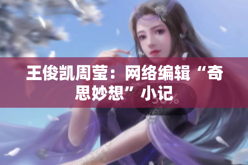 王俊凯周莹：网络编辑“奇思妙想”小记