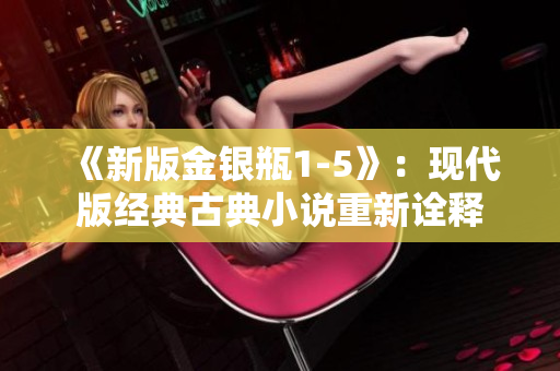 《新版金银瓶1-5》：现代版经典古典小说重新诠释