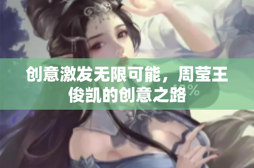 创意激发无限可能，周莹王俊凯的创意之路
