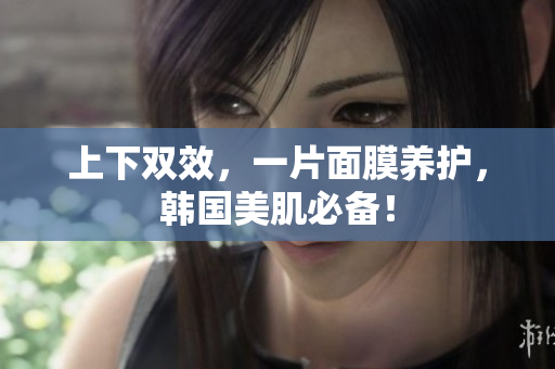 上下双效，一片面膜养护，韩国美肌必备！