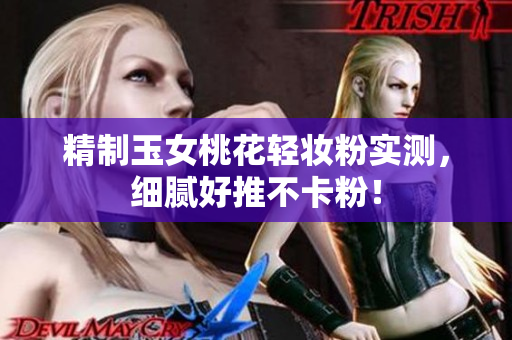 精制玉女桃花轻妆粉实测，细腻好推不卡粉！