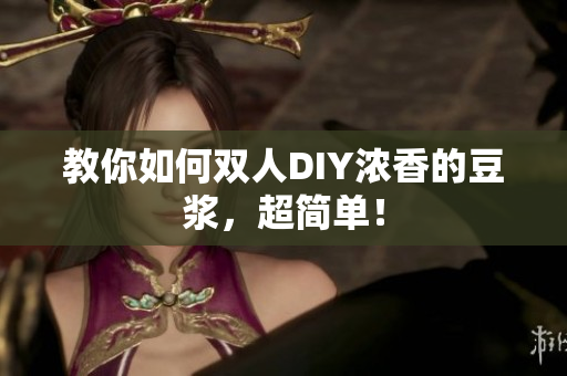 教你如何双人DIY浓香的豆浆，超简单！