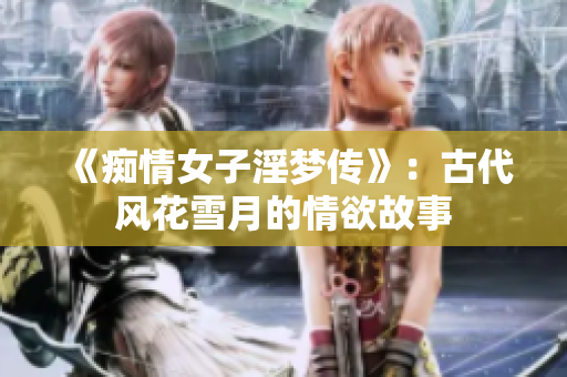 《痴情女子淫梦传》：古代风花雪月的情欲故事