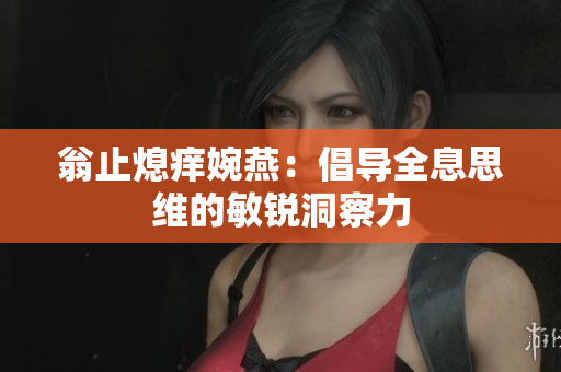 翁止熄痒婉燕：倡导全息思维的敏锐洞察力