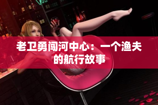 老卫勇闯河中心：一个渔夫的航行故事