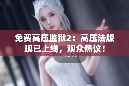 免费高压监狱2：高压法版现已上线，观众热议！