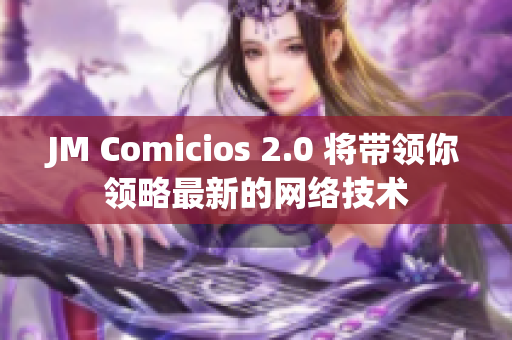 JM Comicios 2.0 将带领你领略最新的网络技术