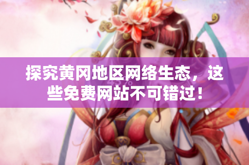 探究黄冈地区网络生态，这些免费网站不可错过！