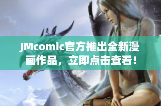 JMcomic官方推出全新漫画作品，立即点击查看！