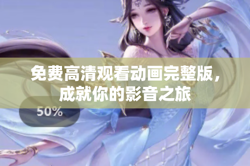 免费高清观看动画完整版，成就你的影音之旅