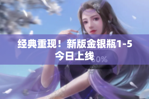 经典重现！新版金银瓶1-5今日上线