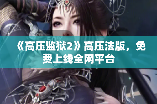 《高压监狱2》高压法版，免费上线全网平台