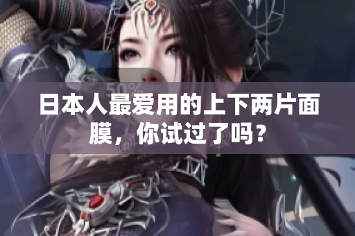日本人最爱用的上下两片面膜，你试过了吗？